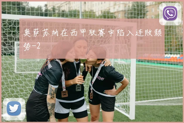 奥萨苏纳在西甲联赛中陷入连败颓势