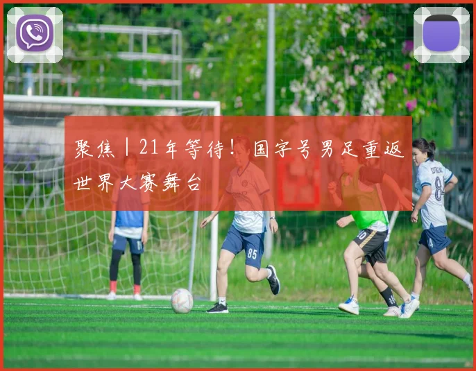 聚焦｜21年等待！国字号男足重返世界大赛舞台