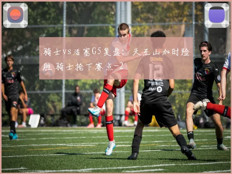 骑士vs活塞G5复盘：天王山加时险胜 骑士抢下赛点