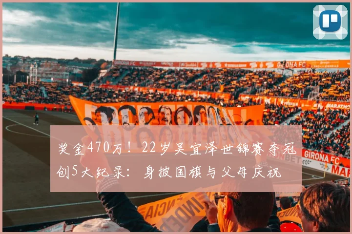 奖金470万！22岁吴宜泽世锦赛夺冠创5大纪录：身披国旗与父母庆祝