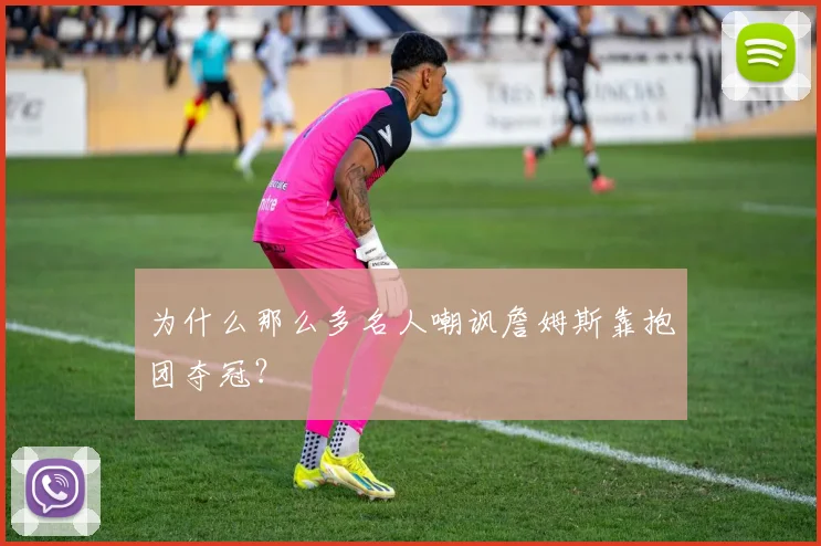 为什么那么多名人嘲讽詹姆斯靠抱团夺冠？