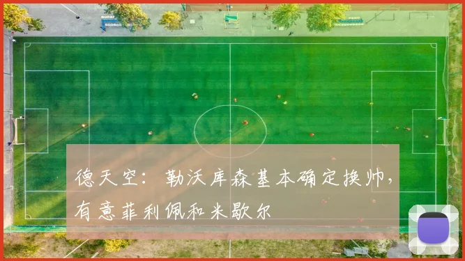 德天空：勒沃库森基本确定换帅，有意菲利佩和米歇尔