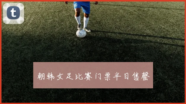 朝韩女足比赛门票半日售罄