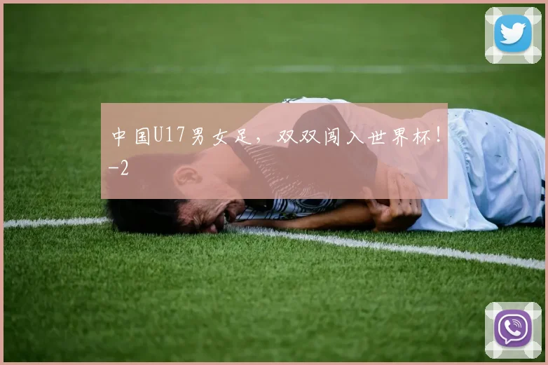 中国U17男女足，双双闯入世界杯！