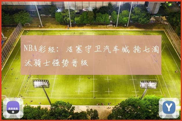 NBA彩经：活塞守卫汽车城 抢七淘汰骑士强势晋级