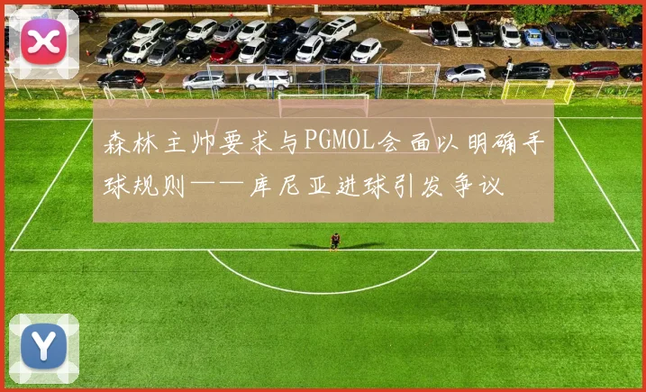 森林主帅要求与PGMOL会面以明确手球规则——库尼亚进球引发争议