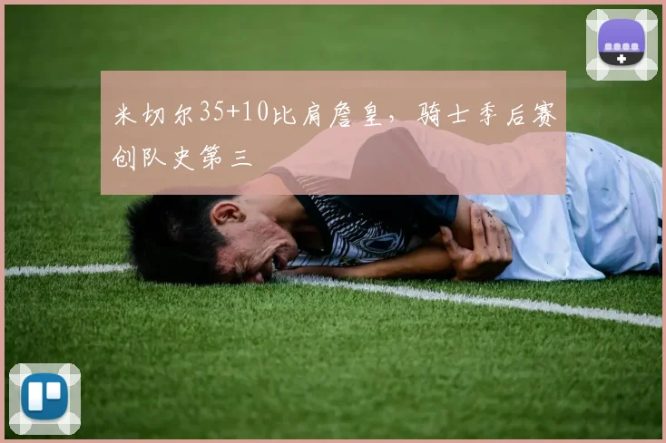 米切尔35+10比肩詹皇，骑士季后赛创队史第三