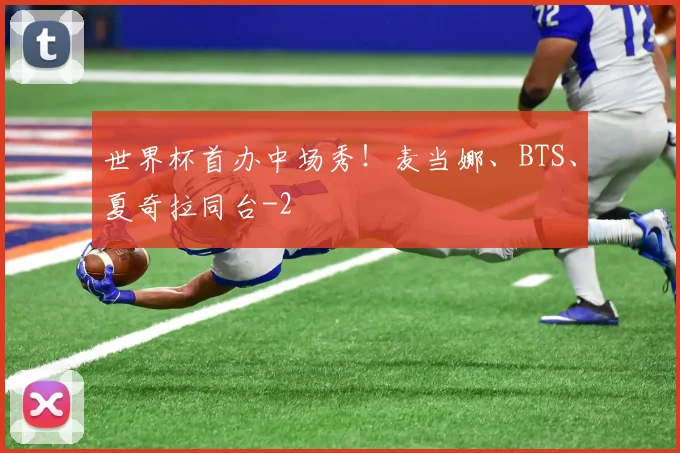 世界杯首办中场秀！麦当娜、BTS、夏奇拉同台