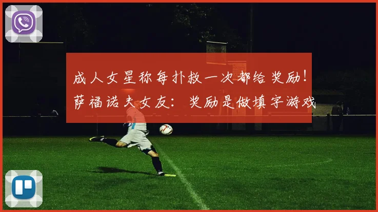 成人女星称每扑救一次都给奖励！萨福诺夫女友：奖励是做填字游戏