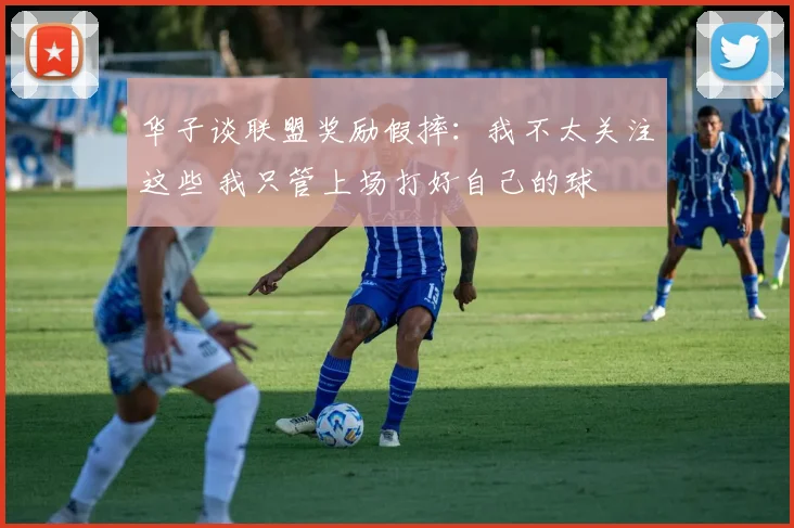 华子谈联盟奖励假摔：我不太关注这些 我只管上场打好自己的球