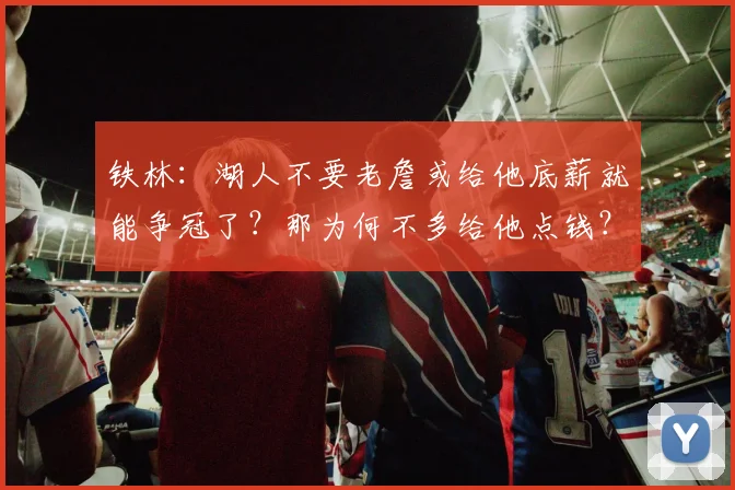 铁林：湖人不要老詹或给他底薪就能争冠了？那为何不多给他点钱？