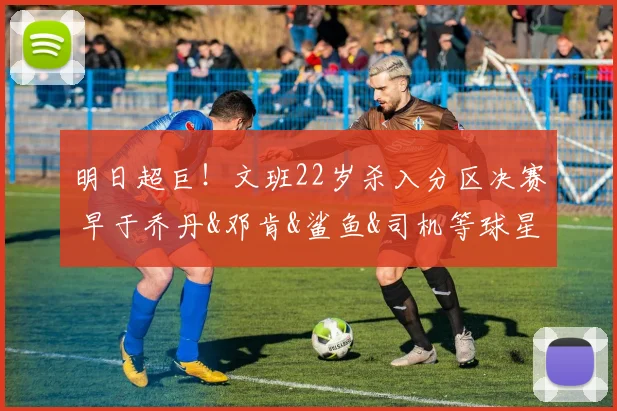 明日超巨！文班22岁杀入分区决赛 早于乔丹&邓肯&鲨鱼&司机等球星