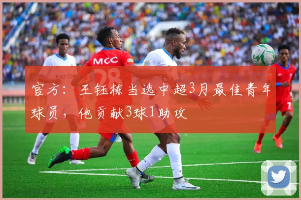 官方：王钰栋当选中超3月最佳青年球员，他贡献3球1助攻