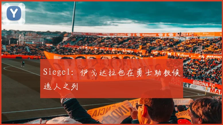 Siegel：伊戈达拉也在勇士助教候选人之列