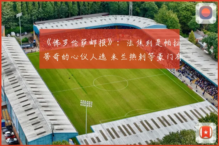 《佛罗伦萨邮报》：法焦利是帕拉蒂奇的心仪人选 米兰热刺等豪门有意引进