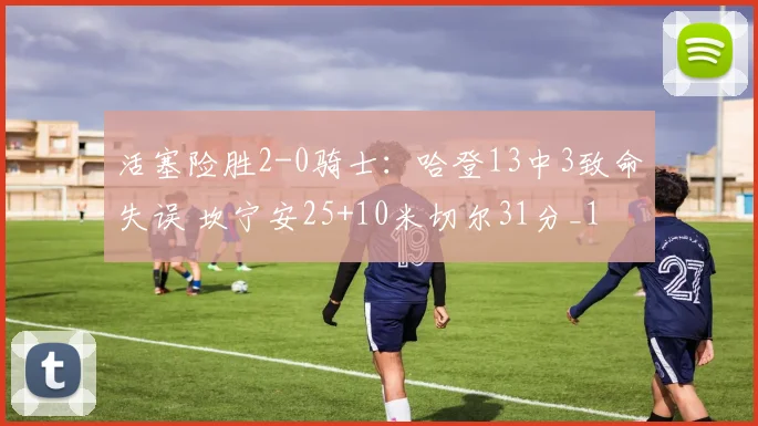 活塞险胜2-0骑士：哈登13中3致命失误 坎宁安25+10米切尔31分_1