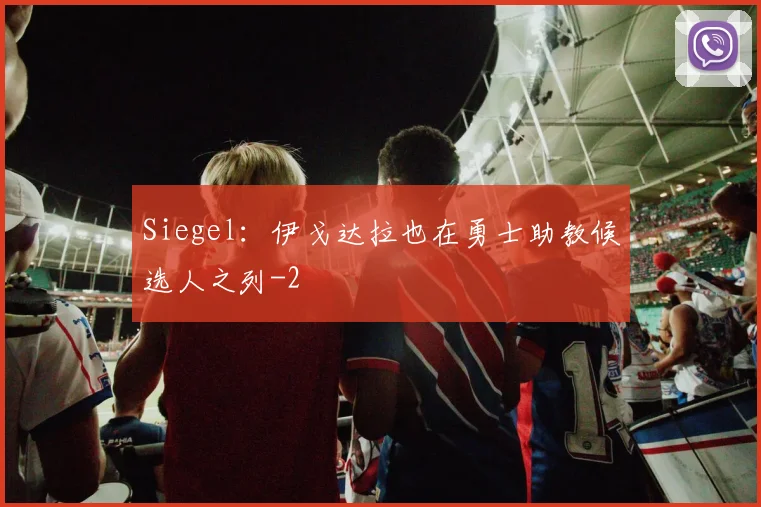 Siegel：伊戈达拉也在勇士助教候选人之列