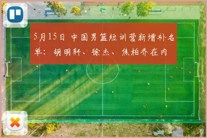 5月15日 中国男篮短训营新增补名单：胡明轩、徐杰、焦柏乔在内