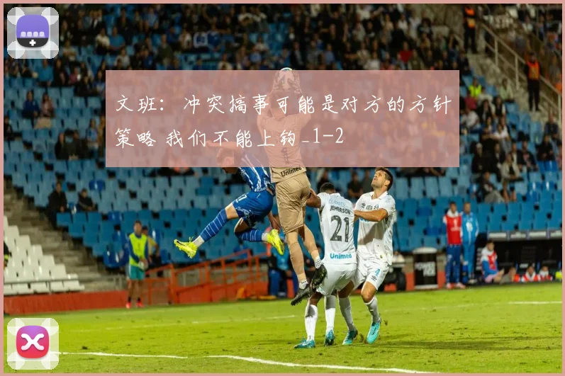 文班：冲突搞事可能是对方的方针策略 我们不能上钩_1
