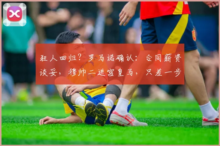 狂人回归？罗马诺确认：合同薪资谈妥，穆帅二进宫皇马，只差一步