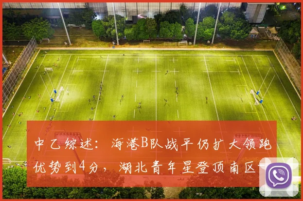 中乙综述：海港B队战平仍扩大领跑优势到4分，湖北青年星登顶南区
