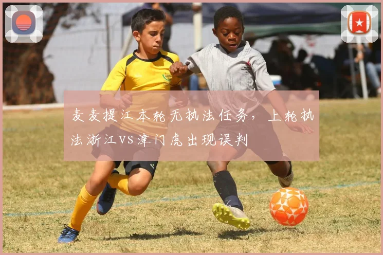麦麦提江本轮无执法任务，上轮执法浙江vs津门虎出现误判