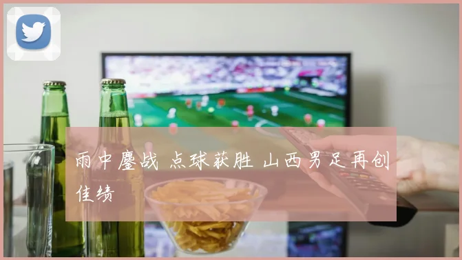 雨中鏖战 点球获胜 山西男足再创佳绩