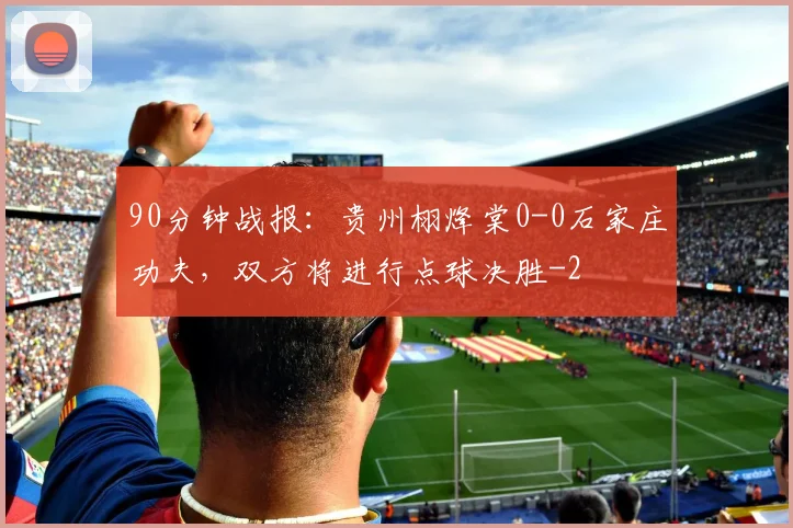 90分钟战报：贵州栩烽棠0-0石家庄功夫，双方将进行点球决胜